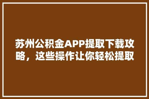 苏州公积金APP提取下载攻略，这些操作让你轻松提取公积金