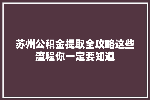 苏州公积金提取全攻略这些流程你一定要知道