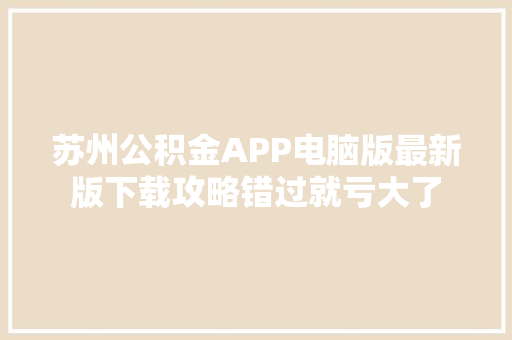 苏州公积金APP电脑版最新版下载攻略错过就亏大了