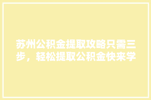 苏州公积金提取攻略只需三步，轻松提取公积金快来学习