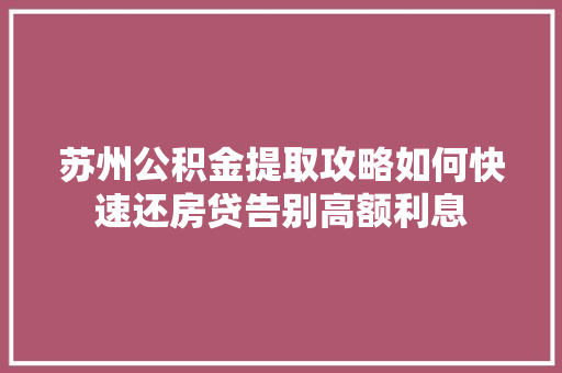 苏州公积金提取攻略如何快速还房贷告别高额利息