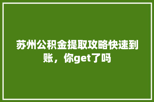 苏州公积金提取攻略快速到账，你get了吗