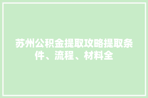 苏州公积金提取攻略提取条件、流程、材料全