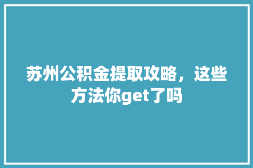 苏州公积金提取攻略，这些方法你get了吗