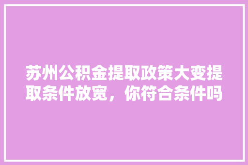 苏州公积金提取政策大变提取条件放宽，你符合条件吗