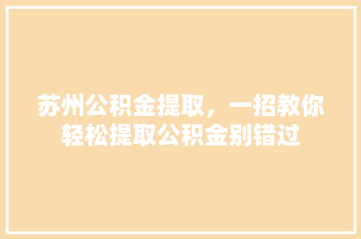 苏州公积金提取，一招教你轻松提取公积金别错过