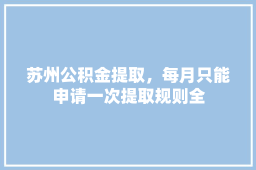 苏州公积金提取，每月只能申请一次提取规则全