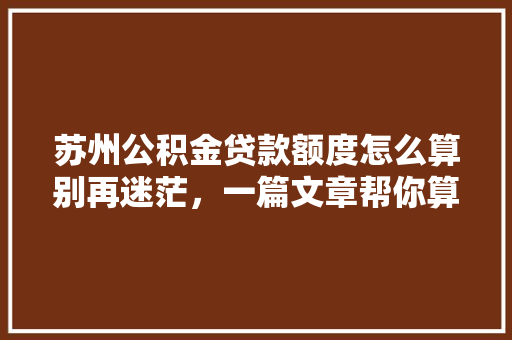 苏州公积金贷款额度怎么算别再迷茫，一篇文章帮你算清