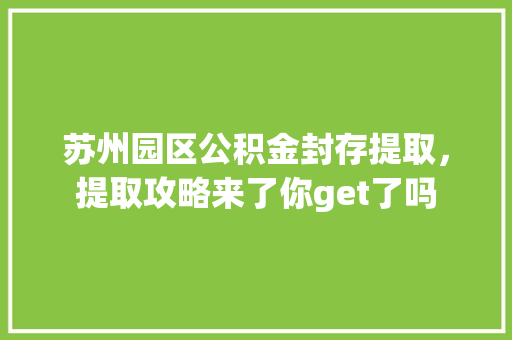 苏州园区公积金封存提取，提取攻略来了你get了吗  第1张