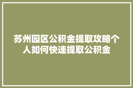 苏州园区公积金提取攻略个人如何快速提取公积金  第1张