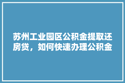 苏州工业园区公积金提取还房贷，如何快速办理公积金提取还房贷的方法