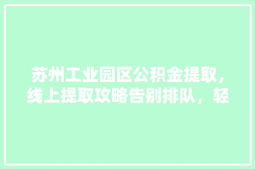 苏州工业园区公积金提取，线上提取攻略告别排队，轻松提取公积金