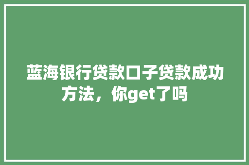 蓝海银行贷款口子贷款成功方法，你get了吗  第1张