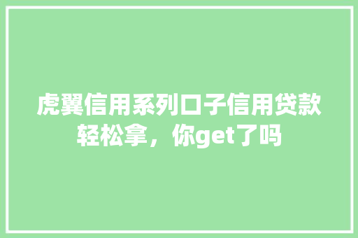 虎翼信用系列口子信用贷款轻松拿，你get了吗