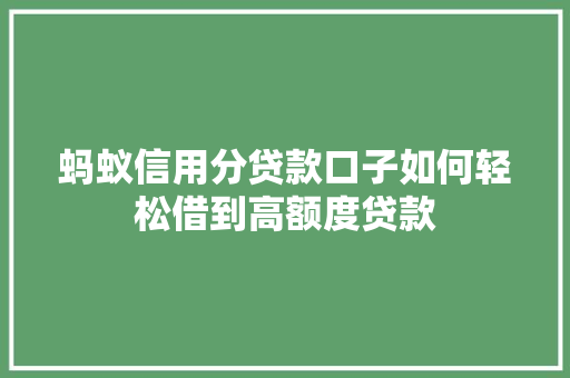 蚂蚁信用分贷款口子如何轻松借到高额度贷款