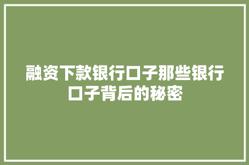 融资下款银行口子那些银行口子背后的秘密