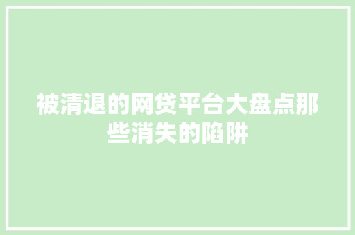 被清退的网贷平台大盘点那些消失的陷阱