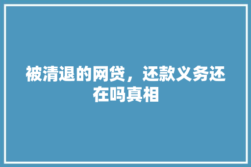被清退的网贷，还款义务还在吗真相