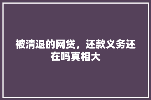 被清退的网贷，还款义务还在吗真相大