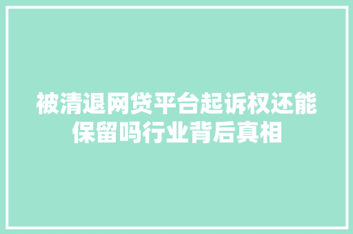 被清退网贷平台起诉权还能保留吗行业背后真相