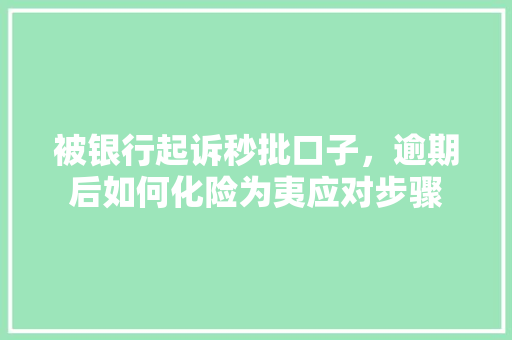 被银行起诉秒批口子，逾期后如何化险为夷应对步骤