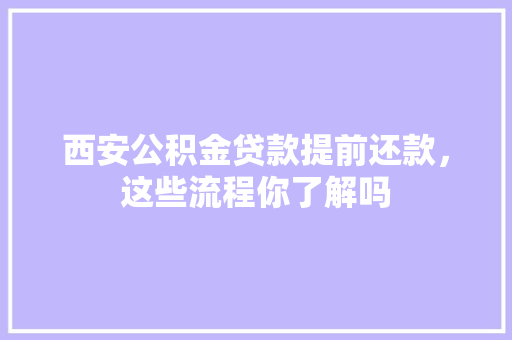 西安公积金贷款提前还款，这些流程你了解吗