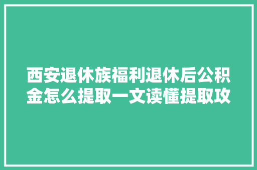 西安退休族福利退休后公积金怎么提取一文读懂提取攻略  第1张