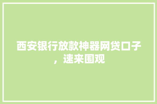 西安银行放款神器网贷口子，速来围观