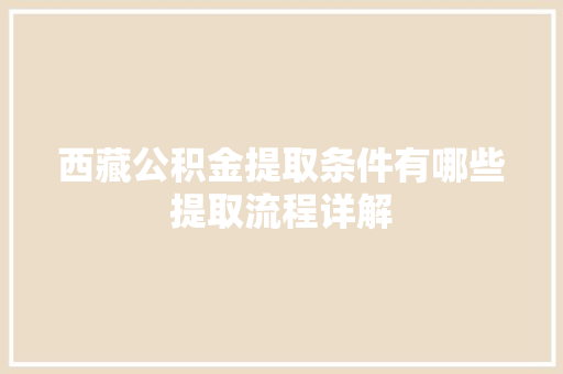 西藏公积金提取条件有哪些提取流程详解  第1张