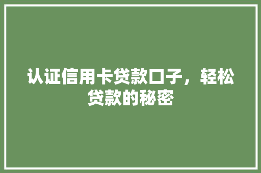 认证信用卡贷款口子，轻松贷款的秘密