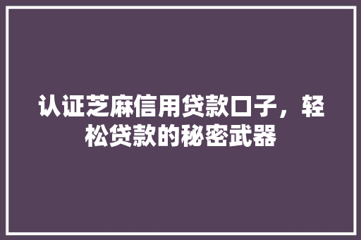 认证芝麻信用贷款口子，轻松贷款的秘密武器  第1张