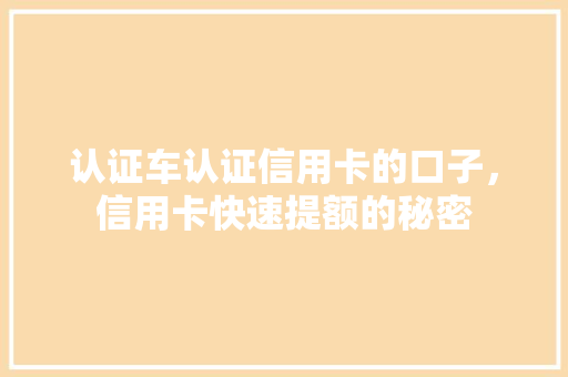 认证车认证信用卡的口子，信用卡快速提额的秘密