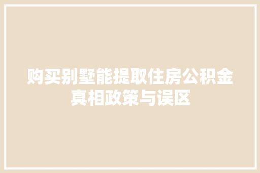 购买别墅能提取住房公积金真相政策与误区