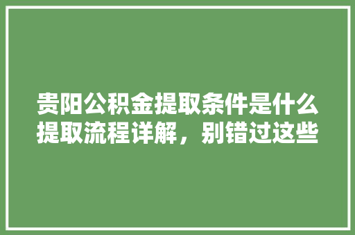 贵阳公积金提取条件是什么提取流程详解，别错过这些要点  第1张