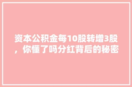 资本公积金每10股转增3股，你懂了吗分红背后的秘密  第1张
