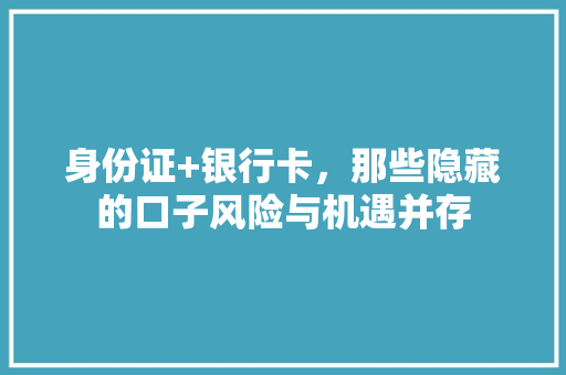 身份证+银行卡，那些隐藏的口子风险与机遇并存