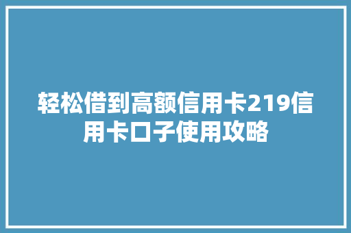 轻松借到高额信用卡219信用卡口子使用攻略