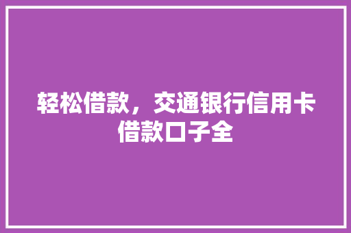 轻松借款，交通银行信用卡借款口子全