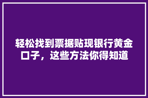 轻松找到票据贴现银行黄金口子，这些方法你得知道