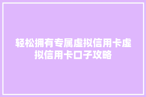 轻松拥有专属虚拟信用卡虚拟信用卡口子攻略
