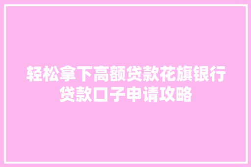 轻松拿下高额贷款花旗银行贷款口子申请攻略