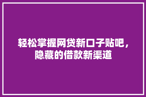 轻松掌握网贷新口子贴吧，隐藏的借款新渠道