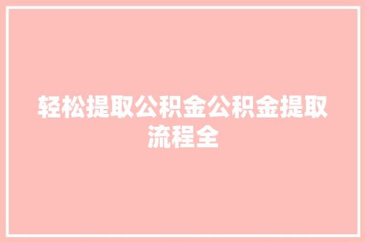 轻松提取公积金公积金提取流程全
