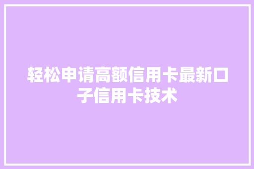 轻松申请高额信用卡最新口子信用卡技术  第1张