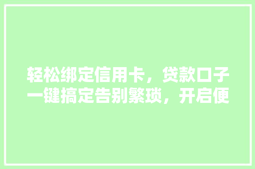 轻松绑定信用卡，贷款口子一键搞定告别繁琐，开启便捷生活