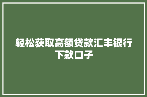 轻松获取高额贷款汇丰银行下款口子