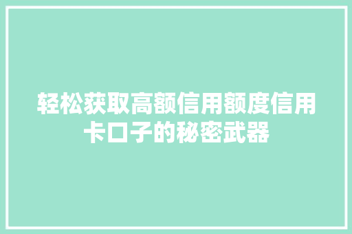 轻松获取高额信用额度信用卡口子的秘密武器