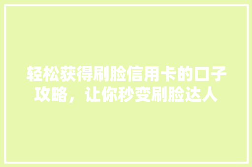 轻松获得刷脸信用卡的口子攻略，让你秒变刷脸达人  第1张