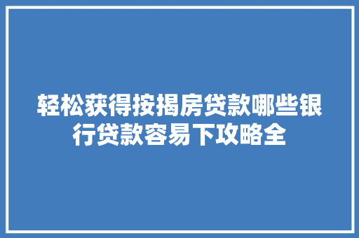 轻松获得按揭房贷款哪些银行贷款容易下攻略全
