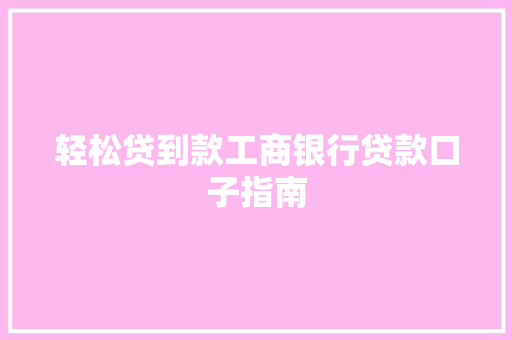 轻松贷到款工商银行贷款口子指南